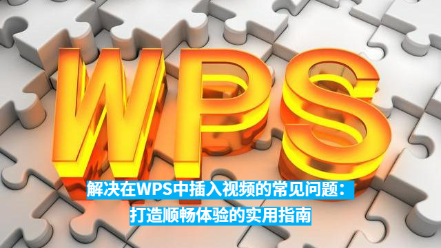 WPS网页版视频教程无法播放或嵌入失败？解决方案汇总